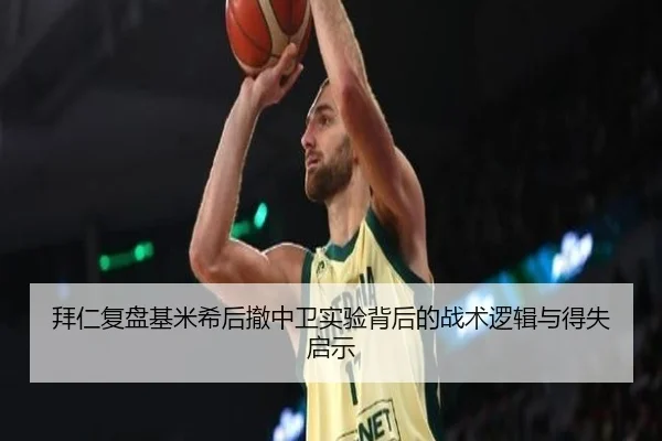 拜仁复盘基米希后撤中卫实验背后的战术逻辑与得失启示