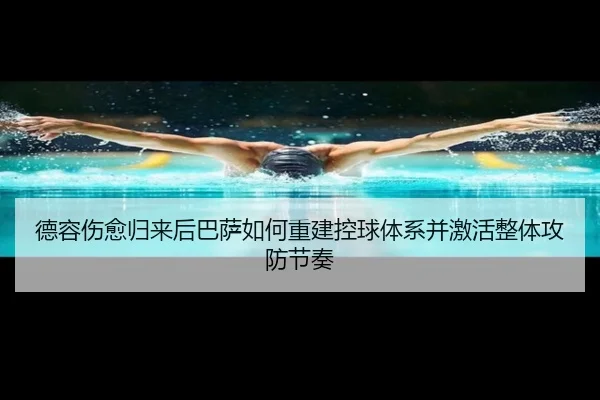 德容伤愈归来后巴萨如何重建控球体系并激活整体攻防节奏