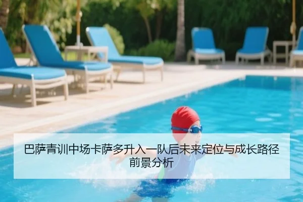 巴萨青训中场卡萨多升入一队后未来定位与成长路径前景分析