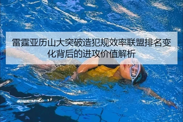 雷霆亚历山大突破造犯规效率联盟排名变化背后的进攻价值解析