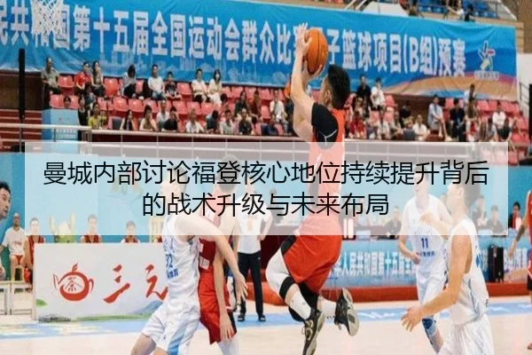 曼城内部讨论福登核心地位持续提升背后的战术升级与未来布局