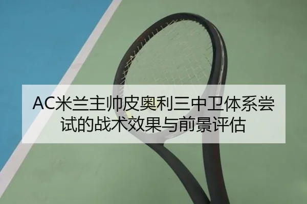 AC米兰主帅皮奥利三中卫体系尝试的战术效果与前景评估